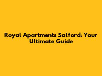 Royal Apartments Salford: Your Ultimate Guide