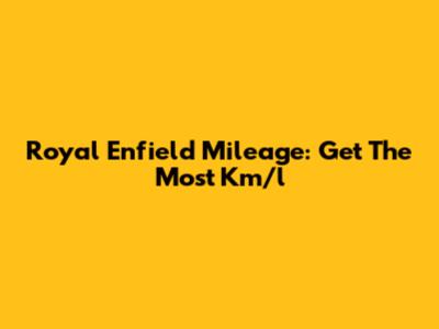 Royal Enfield Mileage: Get The Most Km/l