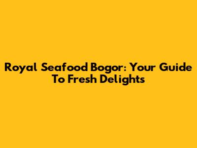 Royal Seafood Bogor: Your Guide To Fresh Delights