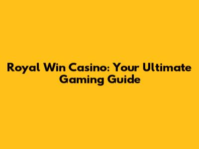 Royal Win Casino: Your Ultimate Gaming Guide