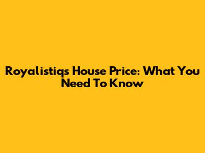 Royalistiq's House Price: What You Need To Know