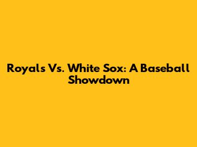 Royals Vs. White Sox: A Baseball Showdown