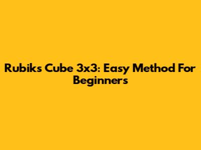 Rubik's Cube 3x3: Easy Method For Beginners