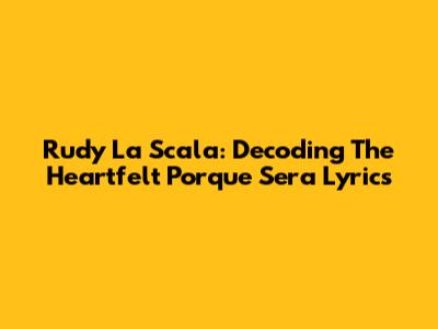 Rudy La Scala: Decoding The Heartfelt 'Porque Sera' Lyrics
