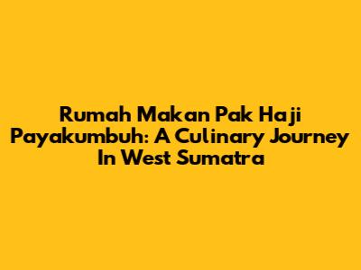 Rumah Makan Pak Haji Payakumbuh: A Culinary Journey In West Sumatra