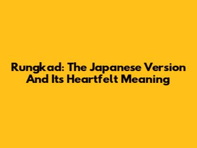 Rungkad: The Japanese Version And Its Heartfelt Meaning