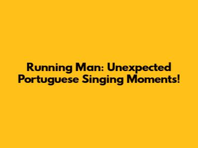 Running Man:  Unexpected Portuguese Singing Moments!