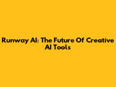 Runway AI: The Future Of Creative AI Tools