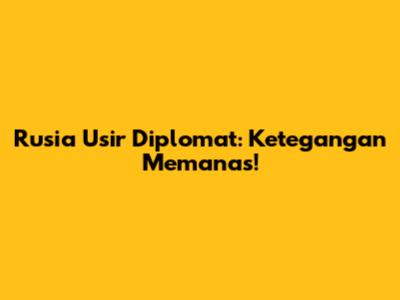 Rusia Usir Diplomat: Ketegangan Memanas!