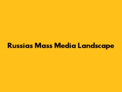 Russia's Mass Media Landscape