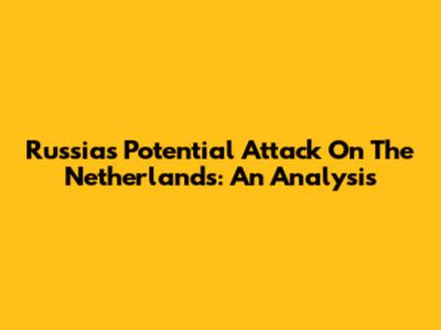 Russia's Potential Attack On The Netherlands: An Analysis