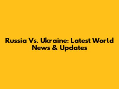 Russia Vs. Ukraine: Latest World News & Updates