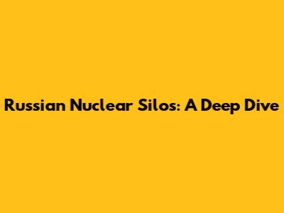 Russian Nuclear Silos: A Deep Dive