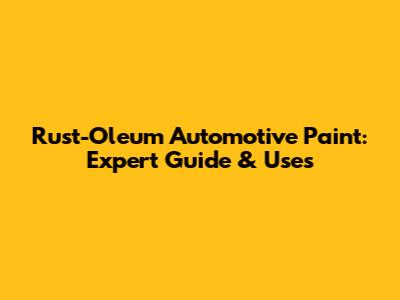 Rust-Oleum Automotive Paint: Expert Guide & Uses