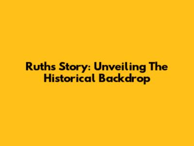 Ruth's Story: Unveiling The Historical Backdrop