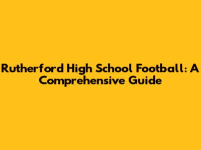 Rutherford High School Football: A Comprehensive Guide