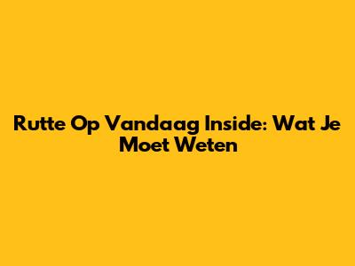 Rutte Op Vandaag Inside: Wat Je Moet Weten