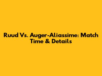 Ruud Vs. Auger-Aliassime: Match Time & Details