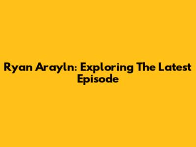 Ryan Arayln: Exploring The Latest Episode