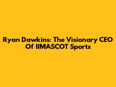 Ryan Dawkins: The Visionary CEO Of IIMASCOT Sports