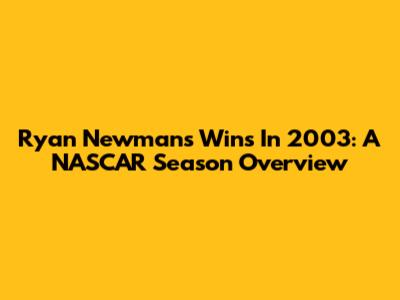 Ryan Newman's Wins In 2003: A NASCAR Season Overview