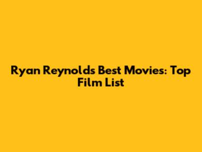 Ryan Reynolds' Best Movies: Top Film List