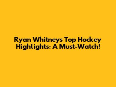 Ryan Whitney's Top Hockey Highlights: A Must-Watch!
