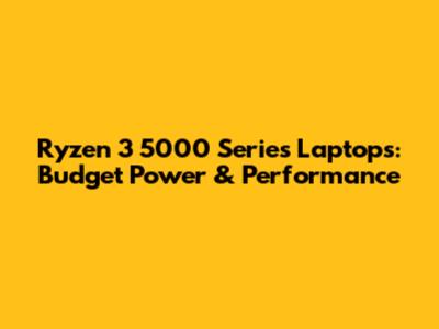 Ryzen 3 5000 Series Laptops: Budget Power & Performance