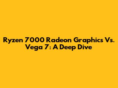 Ryzen 7000 Radeon Graphics Vs. Vega 7: A Deep Dive