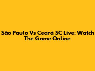 São Paulo Vs Ceará SC Live: Watch The Game Online