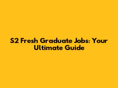 S2 Fresh Graduate Jobs: Your Ultimate Guide