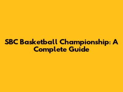 SBC Basketball Championship: A Complete Guide