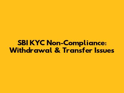 SBI KYC Non-Compliance: Withdrawal & Transfer Issues