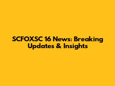SCFOXSC 16 News: Breaking Updates & Insights