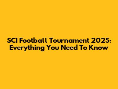 SCI Football Tournament 2025: Everything You Need To Know