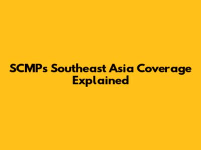 SCMP's Southeast Asia Coverage Explained
