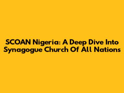 SCOAN Nigeria: A Deep Dive Into Synagogue Church Of All Nations