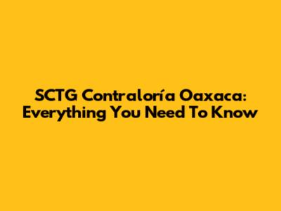 SCTG Contraloría Oaxaca: Everything You Need To Know