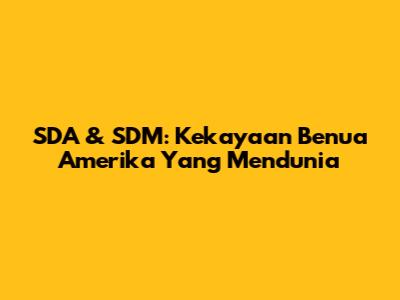 SDA & SDM: Kekayaan Benua Amerika Yang Mendunia