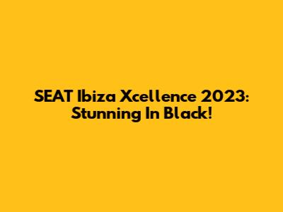 SEAT Ibiza Xcellence 2023: Stunning In Black!