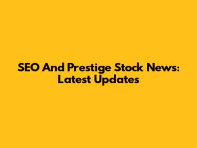 SEO And Prestige Stock News: Latest Updates