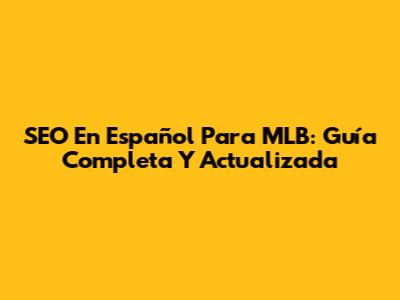 SEO En Español Para MLB: Guía Completa Y Actualizada