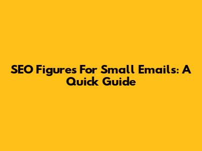SEO Figures For Small Emails: A Quick Guide