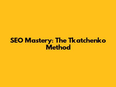 SEO Mastery: The Tkatchenko Method