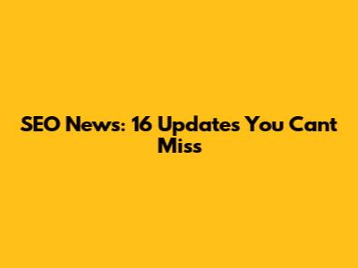 SEO News: 16 Updates You Can't Miss