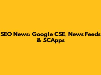 SEO News: Google CSE, News Feeds & SCApps