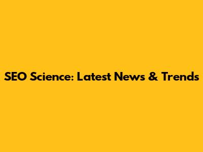 SEO Science: Latest News & Trends