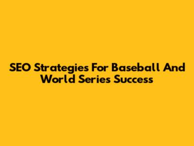 SEO Strategies For Baseball And World Series Success