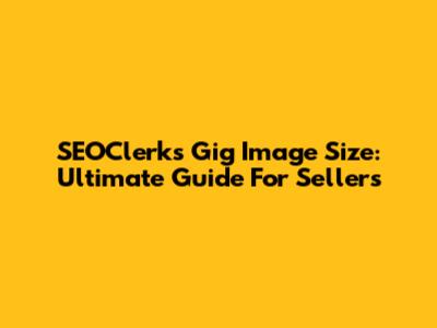 SEOClerks Gig Image Size: Ultimate Guide For Sellers