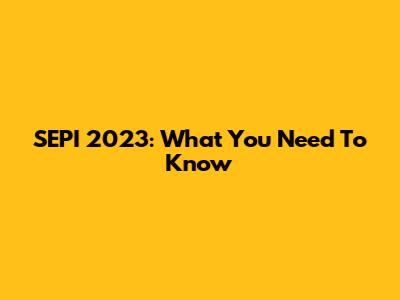 SEPI 2023: What You Need To Know